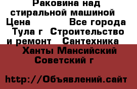 Раковина над стиральной машиной › Цена ­ 1 000 - Все города, Тула г. Строительство и ремонт » Сантехника   . Ханты-Мансийский,Советский г.